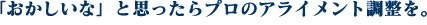 「おかしいな」と思ったらプロのアライメント調整を。